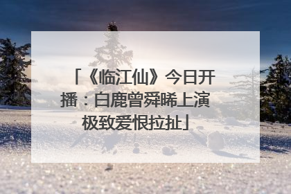 《临江仙》今日开播：白鹿曾舜晞上演极致爱恨拉扯