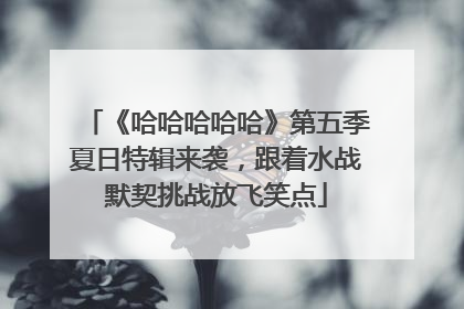 《哈哈哈哈哈》第五季夏日特辑来袭，跟着水战默契挑战放飞笑点