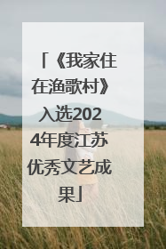 《我家住在渔歌村》入选2024年度江苏优秀文艺成果