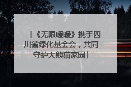 《无限暖暖》携手四川省绿化基金会，共同守护大熊猫家园
