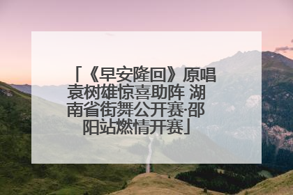《早安隆回》原唱袁树雄惊喜助阵 湖南省街舞公开赛·邵阳站燃情开赛