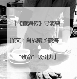 《藏海传》导演曹译文：肖战赋予藏海“致命”吸引力