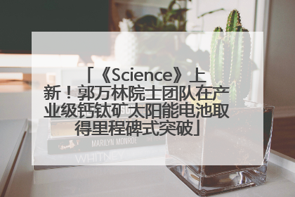 《Science》上新！郭万林院士团队在产业级钙钛矿太阳能电池取得里程碑式突破