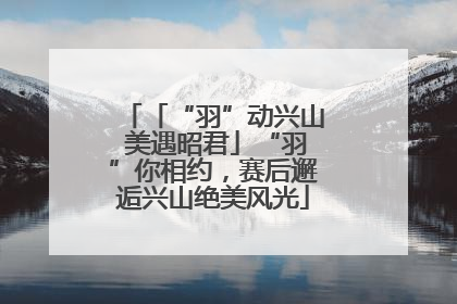 「“羽”动兴山 美遇昭君」“羽”你相约，赛后邂逅兴山绝美风光