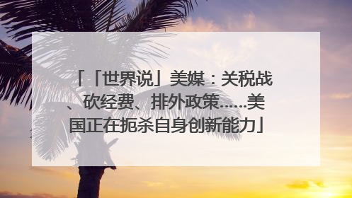 「世界说」美媒：关税战、砍经费、排外政策……美国正在扼杀自身创新能力