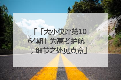 「大小快评第1064期」为高考护航，细节之处见真章