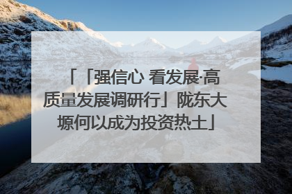 「强信心 看发展·高质量发展调研行」陇东大塬何以成为投资热土