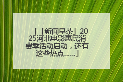 「新闻早茶」2025河北电影惠民消费季活动启动，还有这些热点……