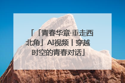 「青春华章·重走西北角」AI视频丨穿越时空的青春对话