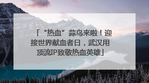 “热血”蒜鸟来啦！迎接世界献血者日，武汉用顶流IP致敬热血英雄