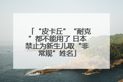 “皮卡丘”“耐克”都不能用了 日本禁止为新生儿取“非常规”姓名