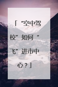 “空中驾校”如何“飞”进市中心？
