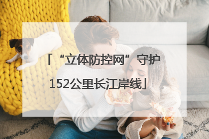 “立体防控网”守护152公里长江岸线