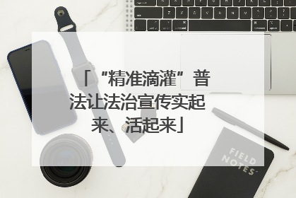 “精准滴灌”普法让法治宣传实起来、活起来