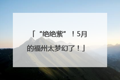 “绝绝紫”！5月的福州太梦幻了！