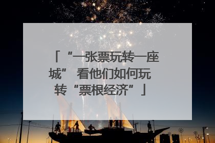 “一张票玩转一座城” 看他们如何玩转“票根经济”