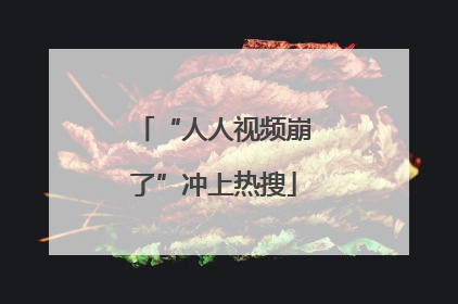 “人人视频崩了”冲上热搜