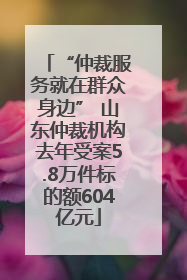 “仲裁服务就在群众身边” 山东仲裁机构去年受案5.8万件标的额604亿元