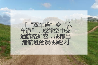 “双车道”变“六车道”，成渝空中交通航路扩容，成都出港航班延误或减少