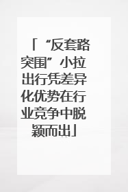 “反套路突围”小拉出行凭差异化优势在行业竞争中脱颖而出