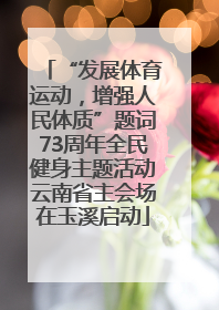 “发展体育运动，增强人民体质”题词73周年全民健身主题活动云南省主会场在玉溪启动