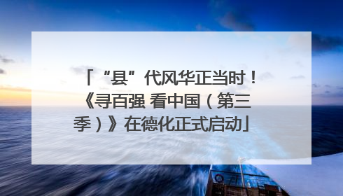 “县”代风华正当时！《寻百强 看中国（第三季）》在德化正式启动
