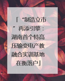 “制造立市”再添引擎：湖南首个特高压输变电产教融合实训基地在衡落户