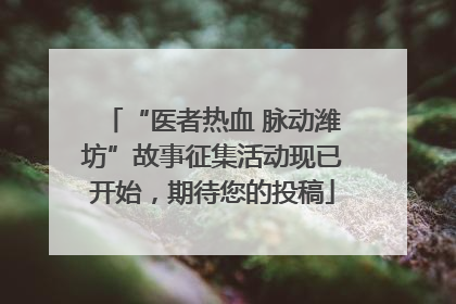 “医者热血 脉动潍坊”故事征集活动现已开始，期待您的投稿