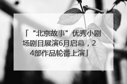 “北京故事”优秀小剧场剧目展演6月启幕，24部作品轮番上演