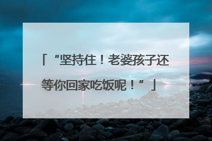 “坚持住！老婆孩子还等你回家吃饭呢！”