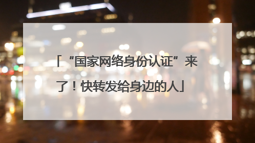 “国家网络身份认证”来了！快转发给身边的人