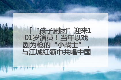 “孩子剧团”迎来101岁演员！当年以戏剧为枪的“小战士”，与江城红领巾共唱中国少年先锋队队歌