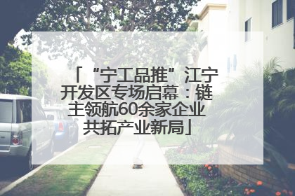 “宁工品推”江宁开发区专场启幕：链主领航60余家企业共拓产业新局