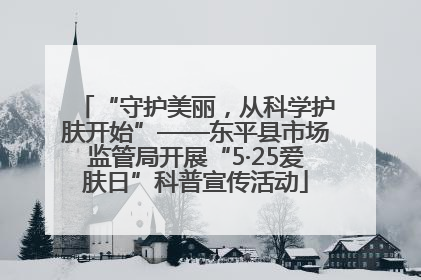 “守护美丽，从科学护肤开始”——东平县市场监管局开展“5·25爱肤日”科普宣传活动