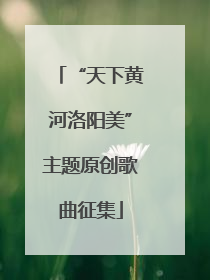 “天下黄河洛阳美”主题原创歌曲征集
