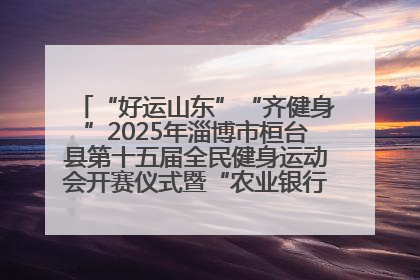 “好运山东”“齐健身”2025年淄博市桓台县第十五届全民健身运动会开赛仪式暨“农业银行杯”第一届社区工作队伍运动会开赛