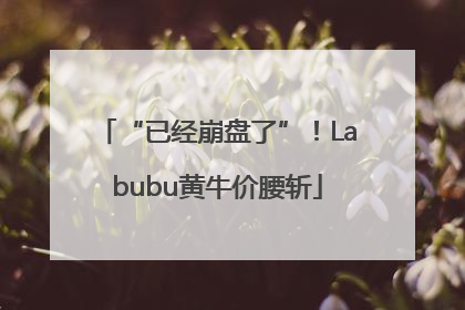 “已经崩盘了”！Labubu黄牛价腰斩