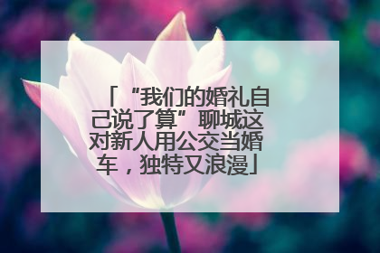 “我们的婚礼自己说了算”聊城这对新人用公交当婚车，独特又浪漫