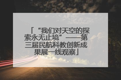 “我们对天空的探索永无止境”——第三届民航科教创新成果展一线观察