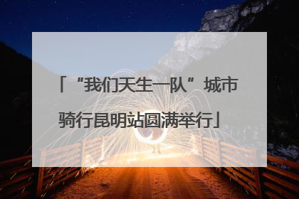 “我们天生一队”城市骑行昆明站圆满举行