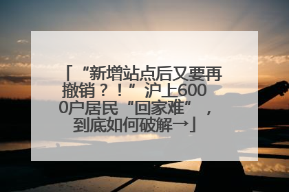 “新增站点后又要再撤销？！”沪上6000户居民“回家难”，到底如何破解→