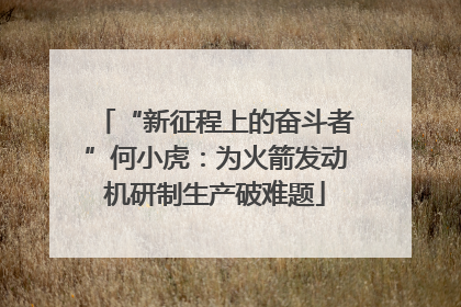 “新征程上的奋斗者”何小虎：为火箭发动机研制生产破难题