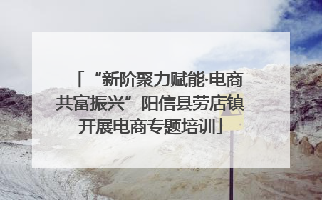 “新阶聚力赋能·电商共富振兴”阳信县劳店镇开展电商专题培训