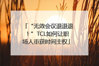 “无效会议退退退！”TCL如何让职场人重获时间主权