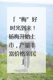 “梅”好时光到来！杨梅开始上市，产量丰富价格亲民