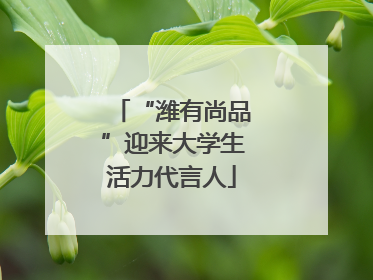 “潍有尚品”迎来大学生活力代言人