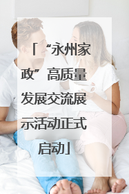 “永州家政”高质量发展交流展示活动正式启动