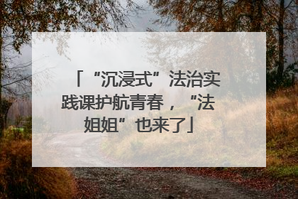 “沉浸式”法治实践课护航青春，“法姐姐”也来了