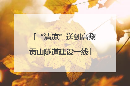 “清凉”送到高黎贡山隧道建设一线