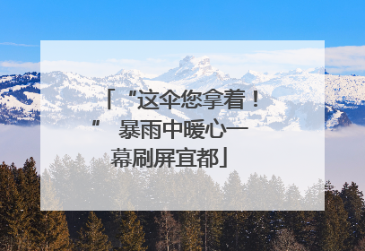 “这伞您拿着！” 暴雨中暖心一幕刷屏宜都
